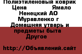 Полиэтиленовый коврик › Цена ­ 35 000 - Ямало-Ненецкий АО, Муравленко г. Домашняя утварь и предметы быта » Другое   